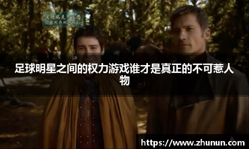 足球明星之间的权力游戏谁才是真正的不可惹人物