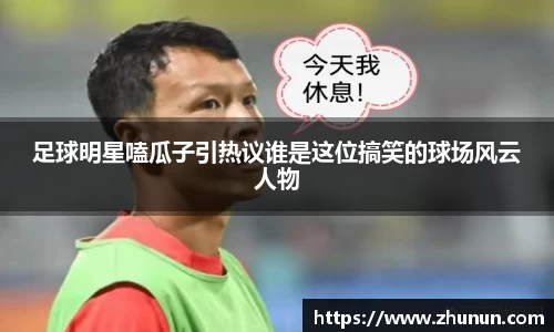 足球明星嗑瓜子引热议谁是这位搞笑的球场风云人物