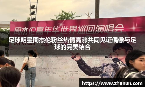 足球明星周杰伦粉丝热情高涨共同见证偶像与足球的完美结合