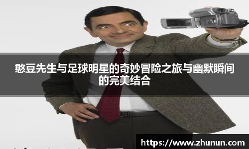 憨豆先生与足球明星的奇妙冒险之旅与幽默瞬间的完美结合