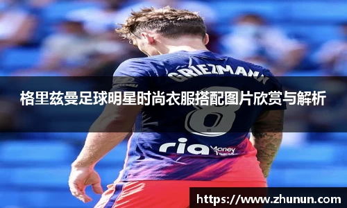 格里兹曼足球明星时尚衣服搭配图片欣赏与解析