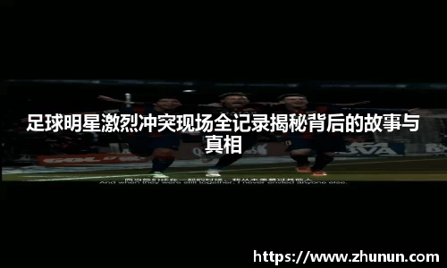 足球明星激烈冲突现场全记录揭秘背后的故事与真相